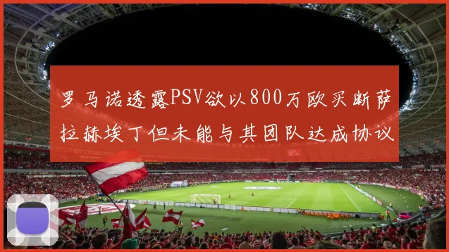 罗马诺透露PSV欲以800万欧买断萨拉赫埃丁但未能与其团队达成协议