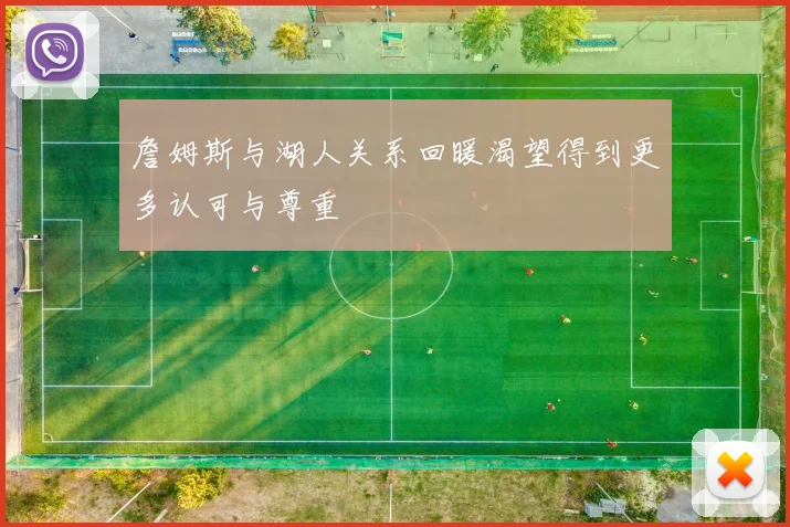 詹姆斯与湖人关系回暖渴望得到更多认可与尊重