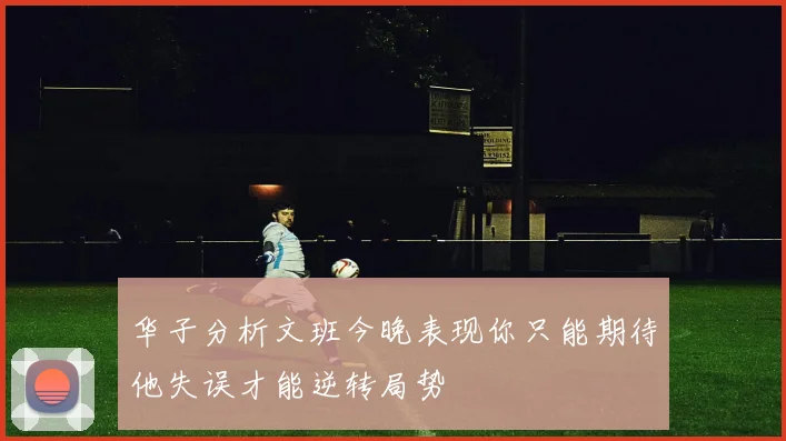 华子分析文班今晚表现你只能期待他失误才能逆转局势