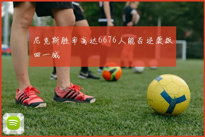 尼克斯胜率高达6676人能否逆袭扳回一城