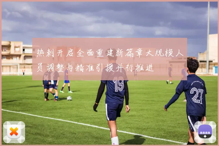 热刺开启全面重建新篇章大规模人员调整与精准引援并行推进