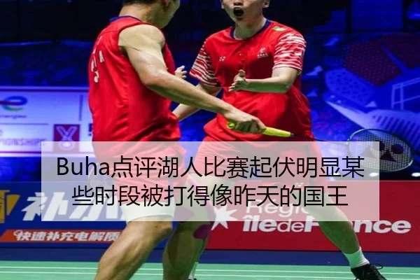 Buha点评湖人比赛起伏明显某些时段被打得像昨天的国王